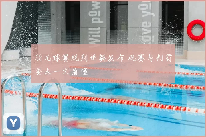 羽毛球赛规则讲解发布 观赛与判罚要点一文看懂
