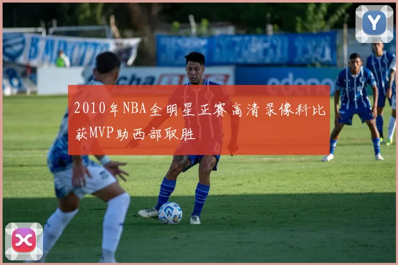 2010年NBA全明星正赛高清录像科比获MVP助西部取胜