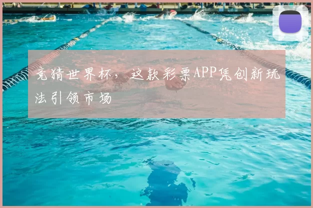 竞猜世界杯,这款彩票APP凭创新玩法引领市场