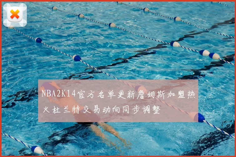 NBA2K14官方名单更新詹姆斯加盟热火杜兰特交易动向同步调整