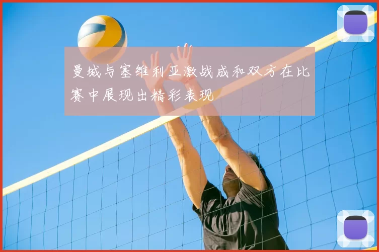 曼城与塞维利亚激战成和双方在比赛中展现出精彩表现
