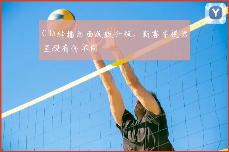 CBA转播画面改版升级,新赛季视觉呈现有何不同