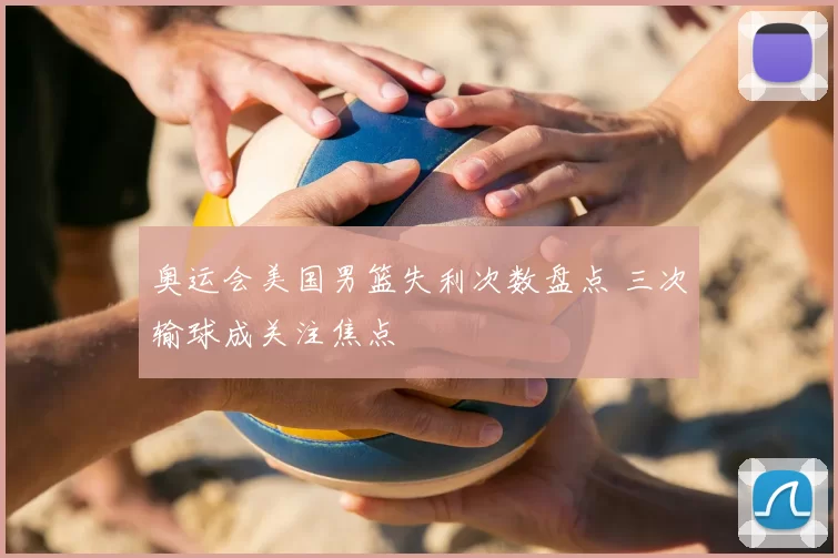 奥运会美国男篮失利次数盘点 三次输球成关注焦点