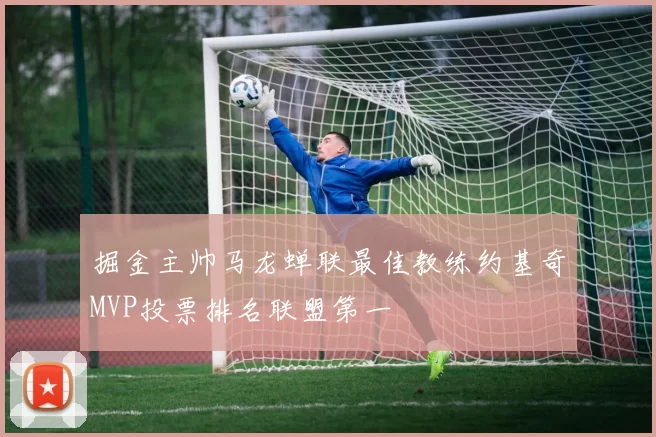 掘金主帅马龙蝉联最佳教练约基奇MVP投票排名联盟第一