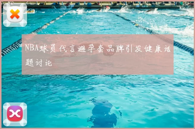NBA球员代言避孕套品牌引发健康话题讨论