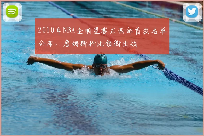 2010年NBA全明星赛东西部首发名单公布,詹姆斯科比领衔出战