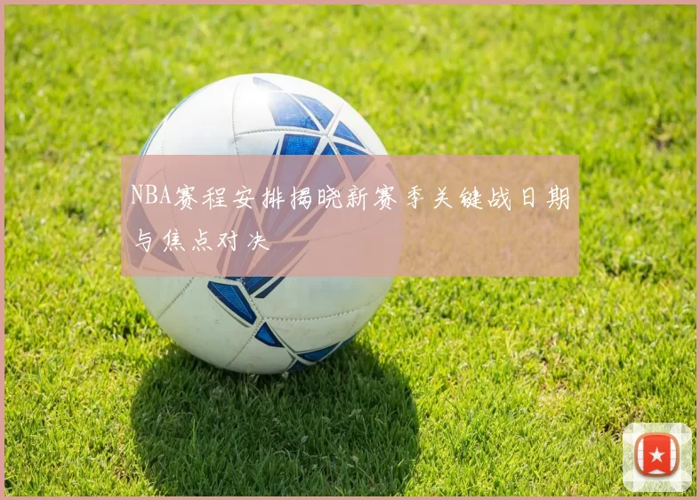 NBA赛程安排揭晓新赛季关键战日期与焦点对决
