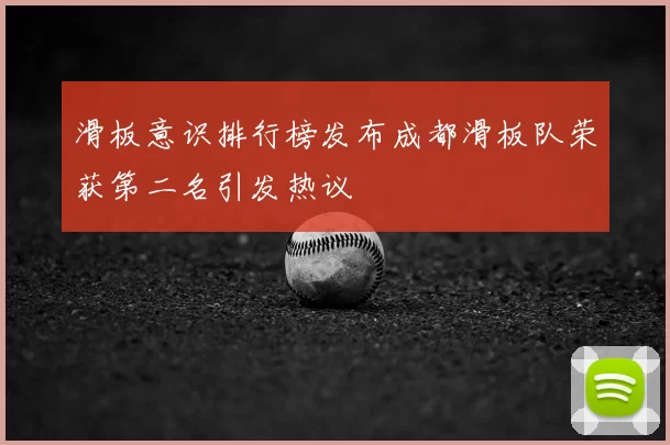 滑板意识排行榜发布成都滑板队荣获第二名引发热议