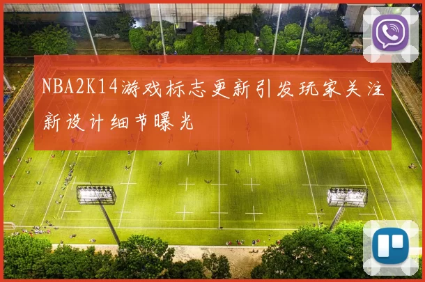 NBA2K14游戏标志更新引发玩家关注新设计细节曝光