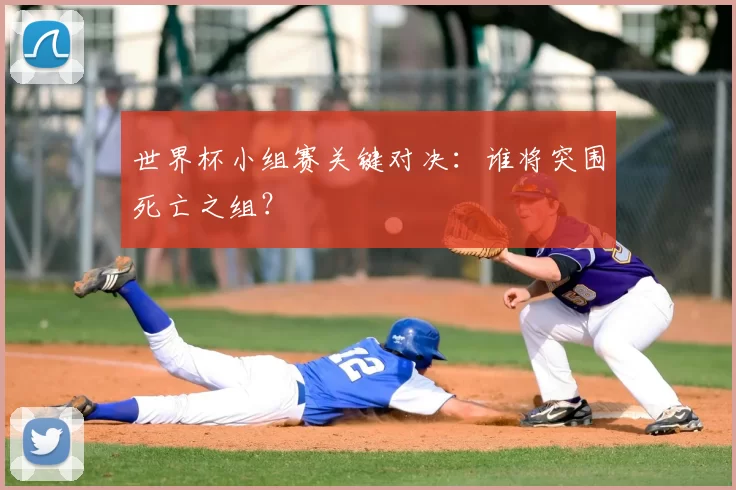 世界杯小组赛关键对决:谁将突围死亡之组?
