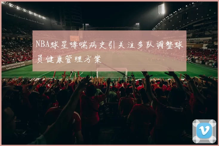 NBA球星哮喘病史引关注多队调整球员健康管理方案