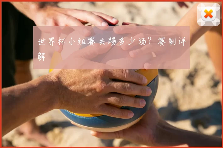 世界杯小组赛共踢多少场？赛制详解