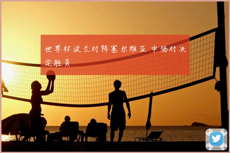 世界杯波兰对阵塞尔维亚 中场对决定胜负