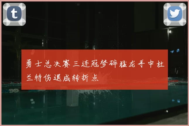 勇士总决赛三连冠梦碎猛龙手中杜兰特伤退成转折点