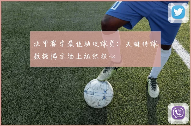 法甲赛季最佳助攻球员：关键传球数据揭示场上组织核心