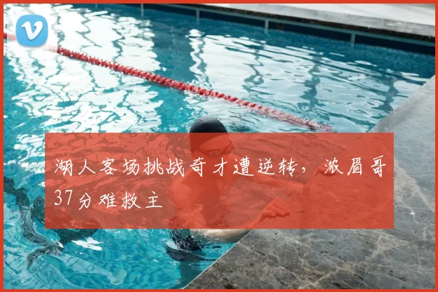 湖人客场挑战奇才遭逆转,浓眉哥37分难救主