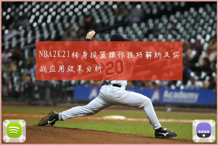 NBA2K21转身投篮操作技巧解析及实战应用效果分析