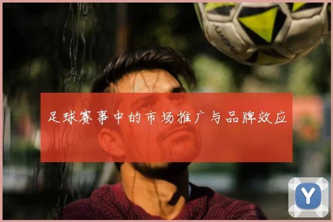 足球赛事中的市场推广与品牌效应