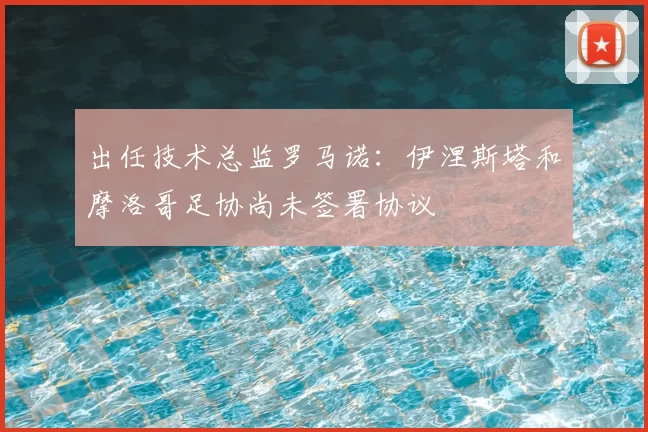 出任技术总监罗马诺:伊涅斯塔和摩洛哥足协尚未签署协议