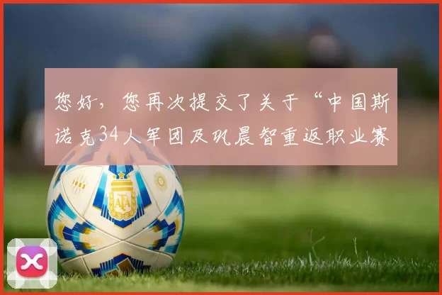 您好,您再次提交了关于“中国斯诺克34人军团及巩晨智重返职业赛”的素材