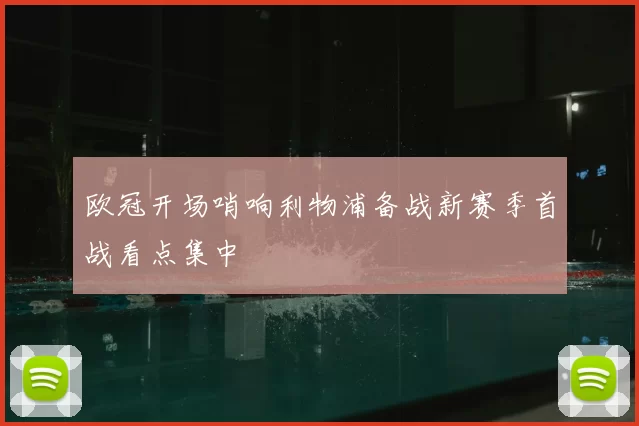欧冠开场哨响利物浦备战新赛季首战看点集中