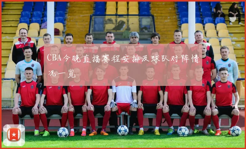 CBA今晚直播赛程安排及球队对阵情况一览