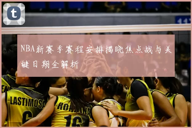 NBA新赛季赛程安排揭晓焦点战与关键日期全解析