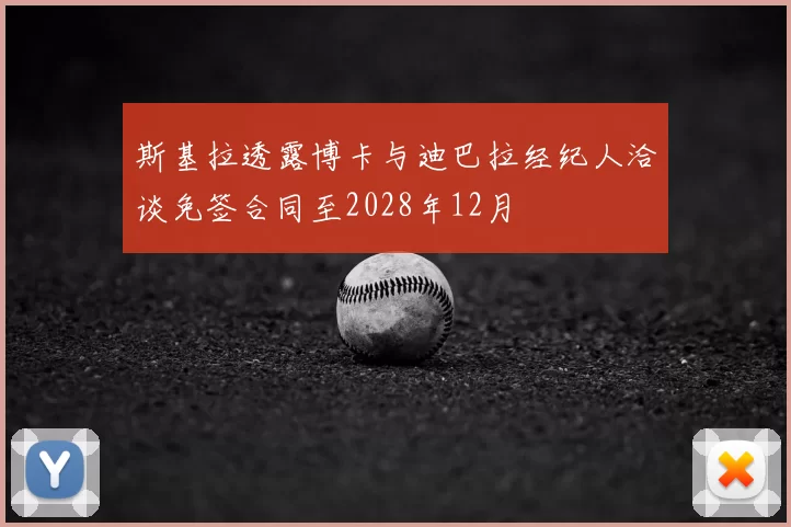 斯基拉透露博卡与迪巴拉经纪人洽谈免签合同至2028年12月