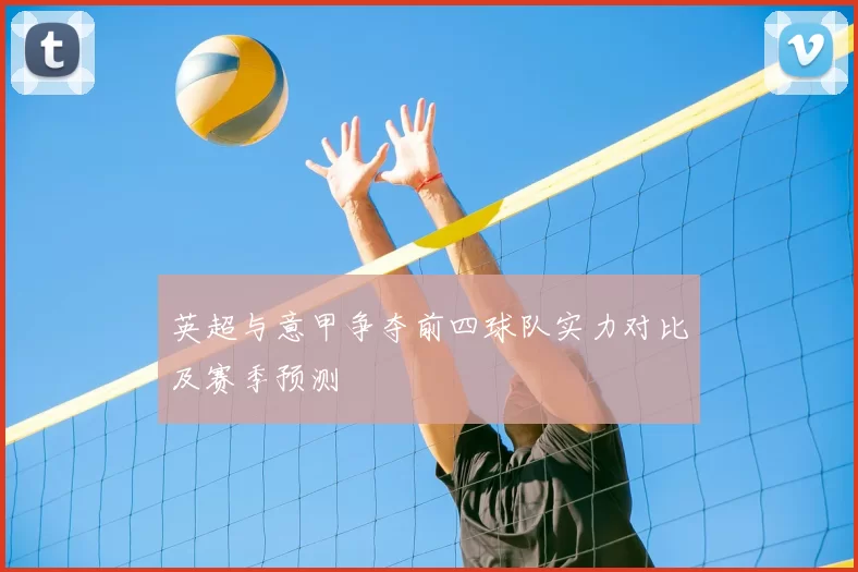 英超与意甲争夺前四球队实力对比及赛季预测