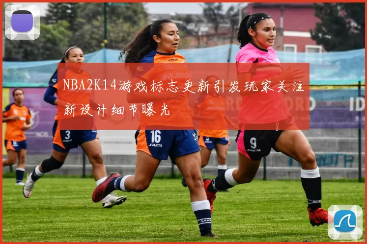 NBA2K14游戏标志更新引发玩家关注新设计细节曝光