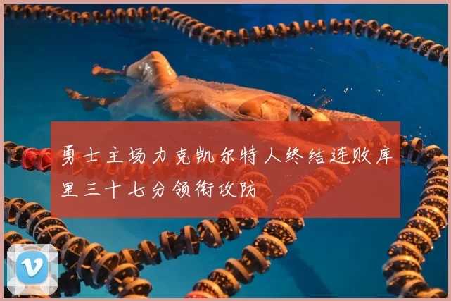 勇士主场力克凯尔特人终结连败库里三十七分领衔攻防