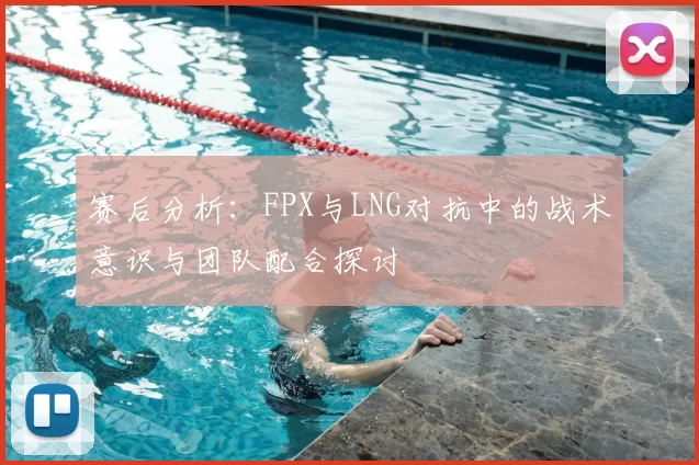 赛后分析:FPX与LNG对抗中的战术意识与团队配合探讨
