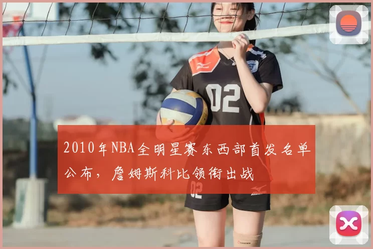 2010年NBA全明星赛东西部首发名单公布,詹姆斯科比领衔出战