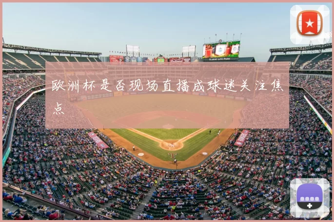 欧洲杯是否现场直播成球迷关注焦点