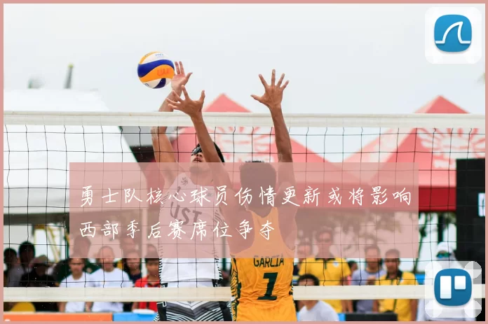勇士队核心球员伤情更新或将影响西部季后赛席位争夺