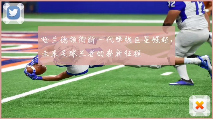 哈兰德领衔新一代锋线巨星崛起，未来足球王者的崭新征程