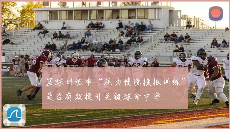 篮球训练中“压力情境模拟训练”是否有效提升关键球命中率