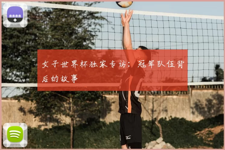 女子世界杯独家专访：冠军队伍背后的故事