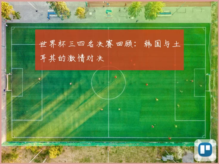 世界杯三四名决赛回顾:韩国与土耳其的激情对决