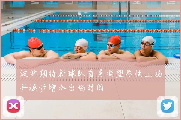 波津期待新球队首秀渴望尽快上场并逐步增加出场时间