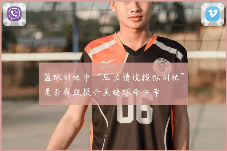 篮球训练中“压力情境模拟训练”是否有效提升关键球命中率