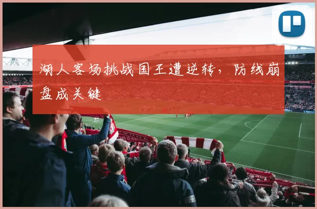 湖人客场挑战国王遭逆转，防线崩盘成关键