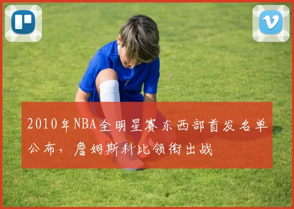 2010年NBA全明星赛东西部首发名单公布,詹姆斯科比领衔出战