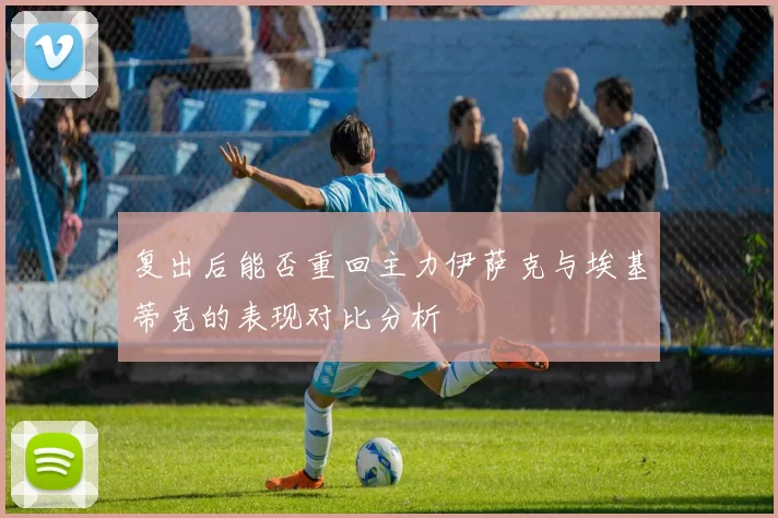 复出后能否重回主力伊萨克与埃基蒂克的表现对比分析