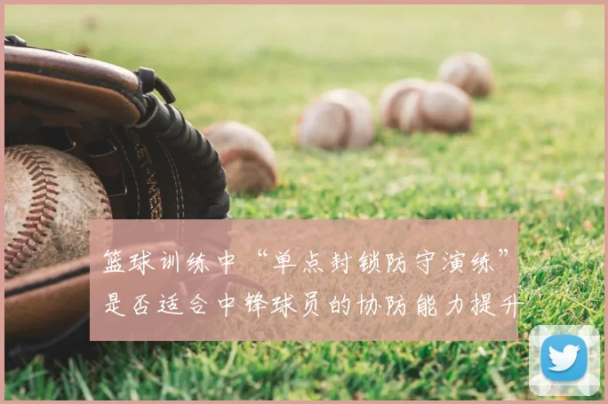 篮球训练中“单点封锁防守演练”是否适合中锋球员的协防能力提升