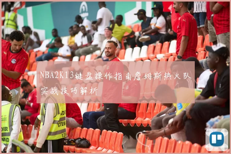NBA2K13键盘操作指南詹姆斯热火队实战技巧解析