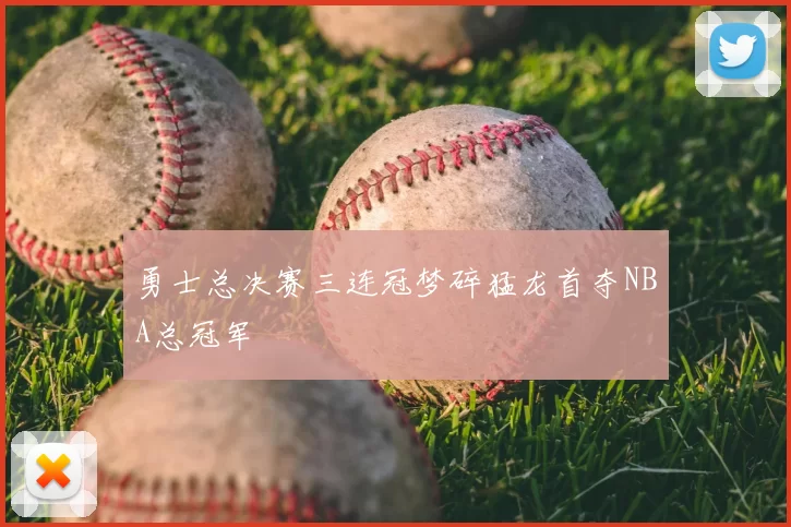 勇士总决赛三连冠梦碎猛龙首夺NBA总冠军