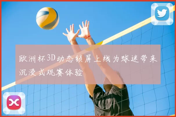 欧洲杯3D动态锁屏上线为球迷带来沉浸式观赛体验
