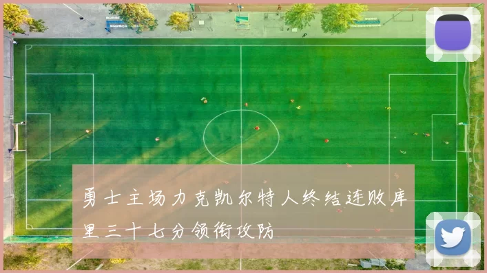 勇士主场力克凯尔特人终结连败库里三十七分领衔攻防