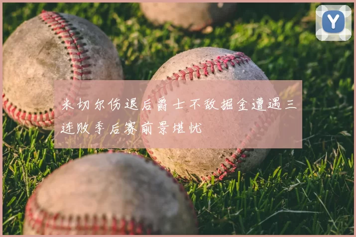 米切尔伤退后爵士不敌掘金遭遇三连败季后赛前景堪忧